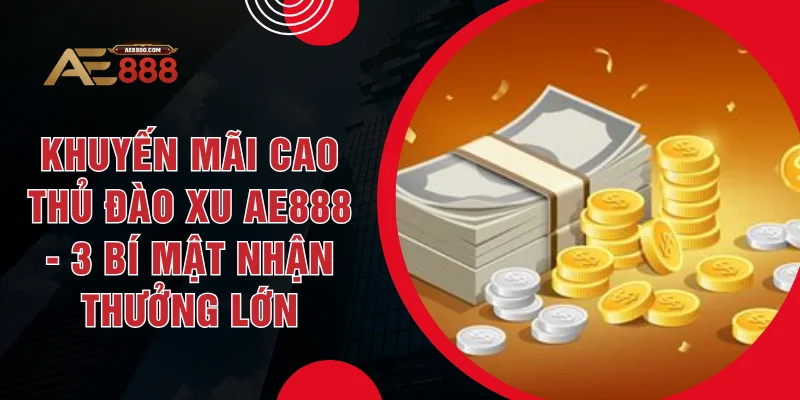 Khuyến Mãi Cao Thủ Đào Xu AE888 - 3 Bí Mật Nhận Thưởng Lớn