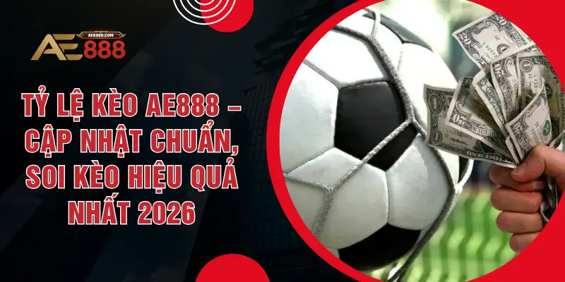 Tỷ Lệ Kèo AE888 – Cập Nhật Chuẩn, Soi Kèo Hiệu Quả Nhất 2026